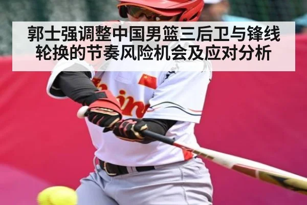 郭士强调整中国男篮三后卫与锋线轮换的节奏风险机会及应对分析